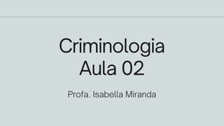 Criminologia
Aula 02
Profa. Isabella Miranda
 