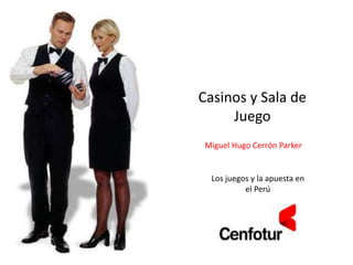 Casinos y Sala de
Juego
Miguel Hugo Cerrón Parker
Los juegos y la apuesta en
el Perú
 
