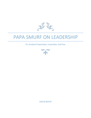 PAPA SMURF ON LEADERSHIP
It’s all about Preparation, Inspiration, and Fear
DAVID WHITE
 