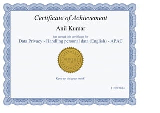 Certificate of Achievement
Anil Kumar
has earned this certificate for
Data Privacy ­ Handling personal data (English) ­ APAC
Keep up the great work!
11/09/2014
 