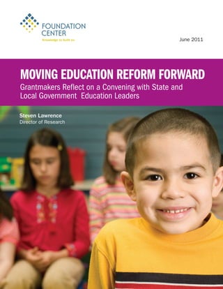 Moving Education Reform Forward
Grantmakers Reflect on a Convening with State and
Local Government Education Leaders
Steven Lawrence
Director of Research
June 2011
 