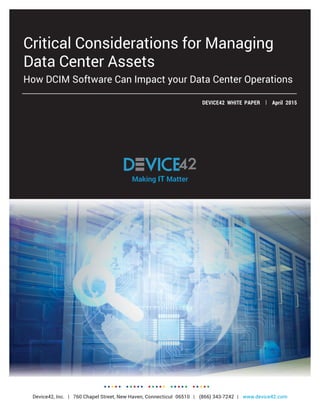 Critical Considerations for Managing
Data Center Assets
How DCIM Software Can Impact your Data Center Operations
Device42, Inc. | 760 Chapel Street, New Haven, Connecticut 06510 | (866) 343-7242 | www.device42.com
DEVICE42 WHITE PAPER | April 2015
Making IT Matter
Device42, Inc. | 760 Chapel Street, New Haven, Connecticut 06510 | (866) 343-7242 | www.device42.com
 