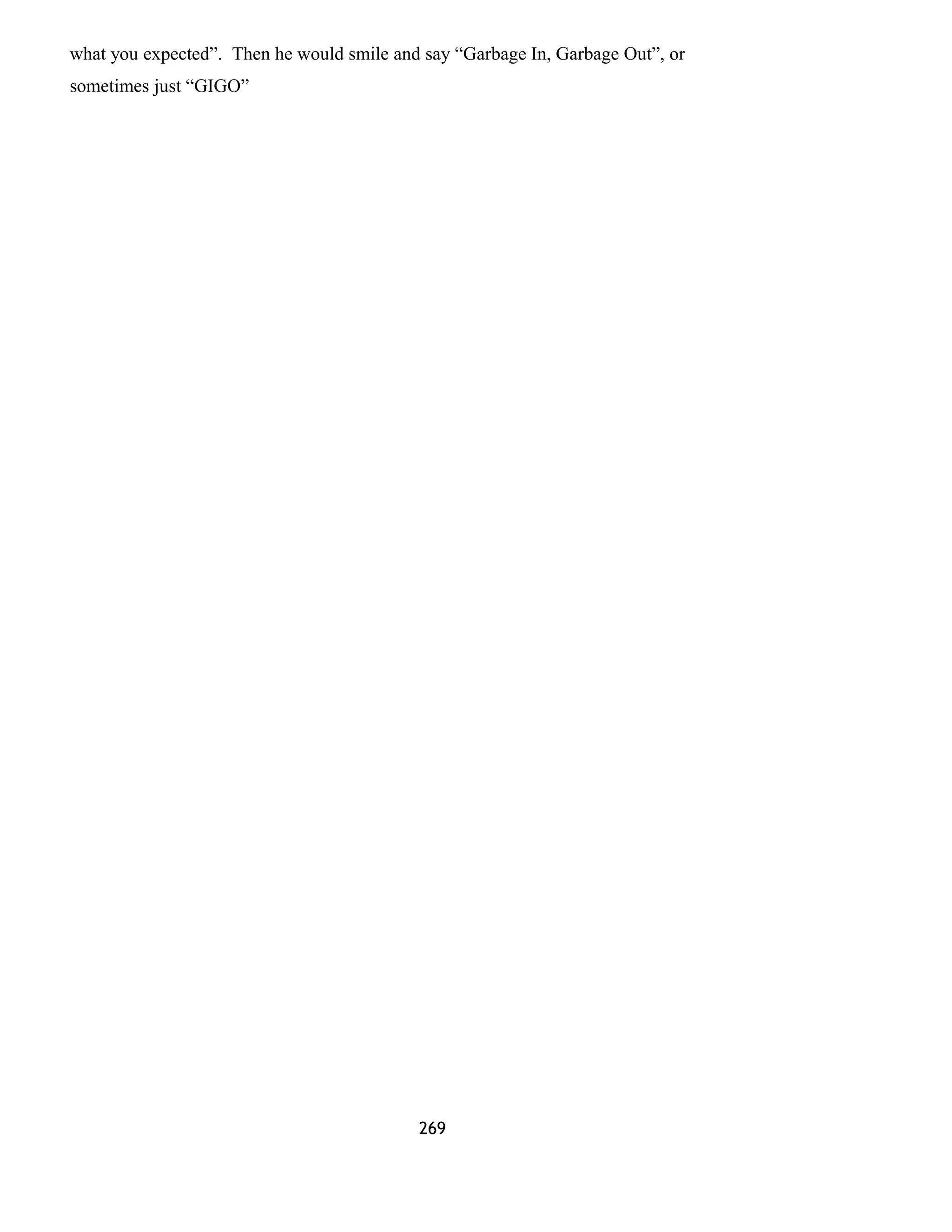 what you expected”. Then he would smile and say “Garbage In, Garbage Out”, or
sometimes just “GIGO”
269
 