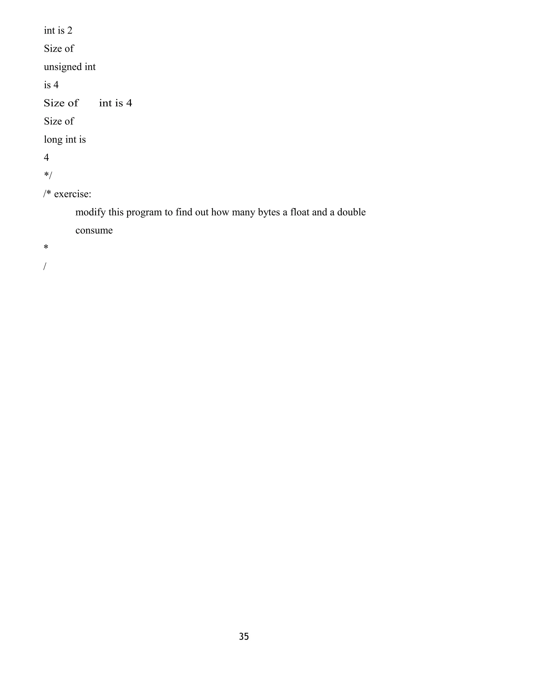 int is 2
Size of
unsigned int
is 4
Size of int is 4
Size of
long int is
4
*/
/* exercise:
modify this program to find out how many bytes a float and a double
consume
*
/
35
 