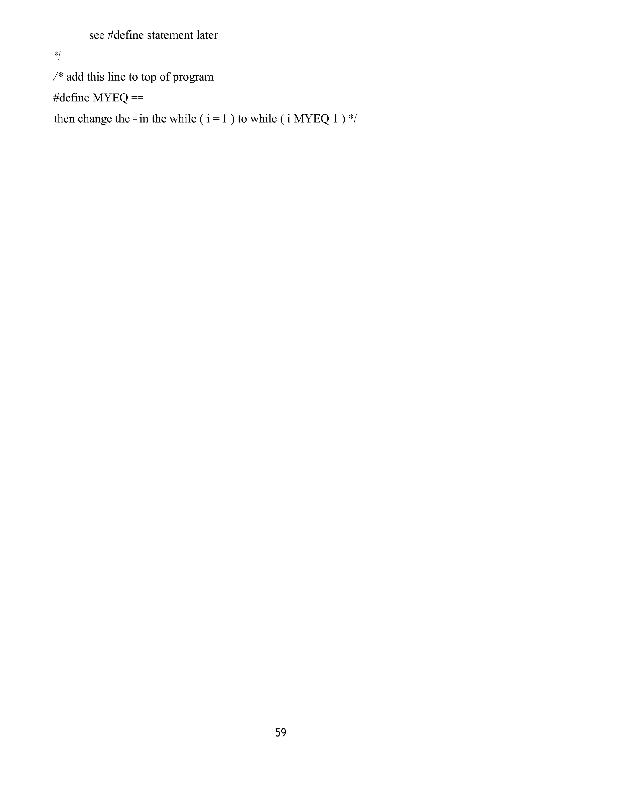 see #define statement later
*/
/* add this line to top of program
#define MYEQ ==
then change the = in the while ( i = 1 ) to while ( i MYEQ 1 ) */
59
 