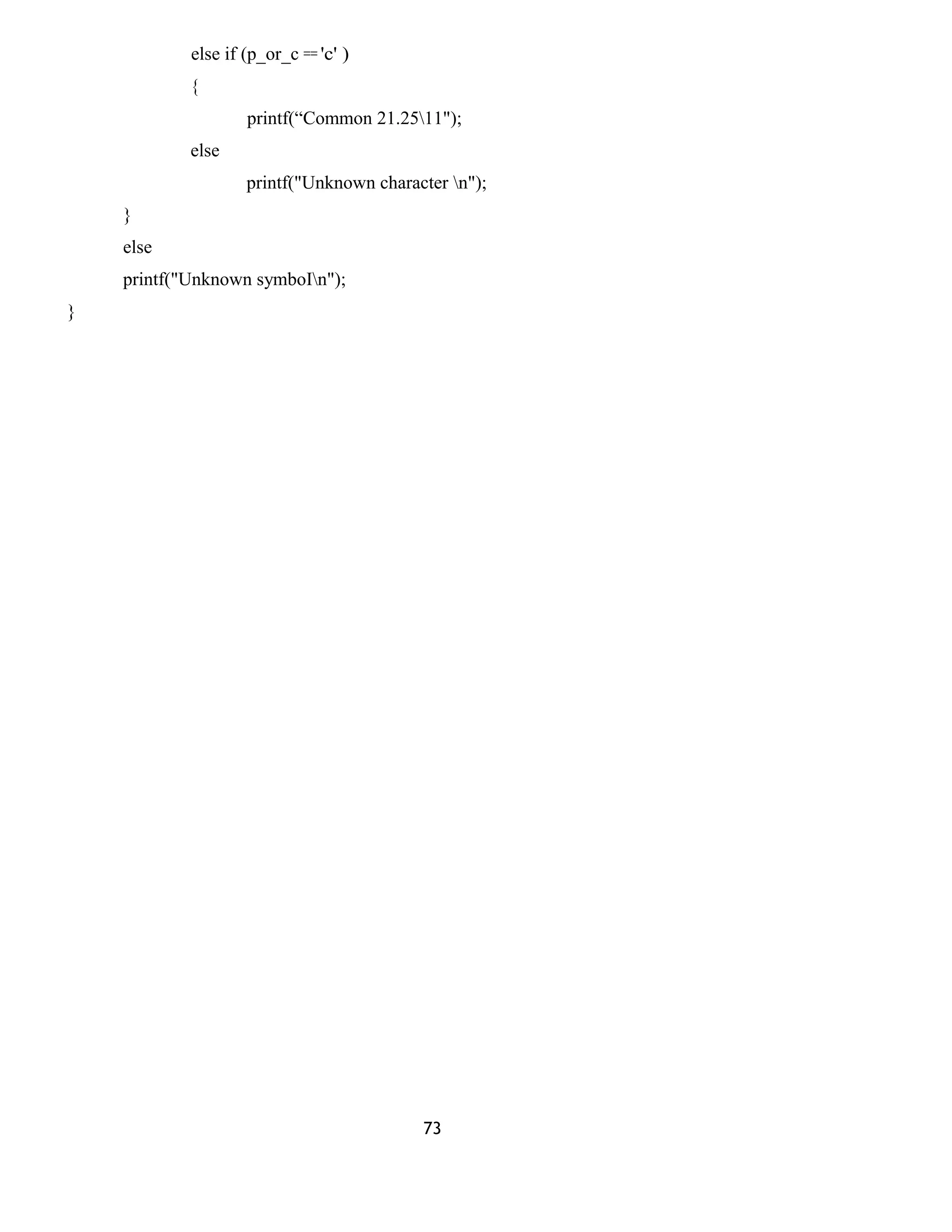 else if (p_or_c == 'c' )
{
printf(“Common 21.2511");
else
printf("Unknown character n");
}
else
printf("Unknown symboIn");
}
73
 