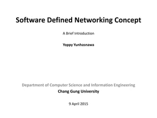 Software Defined Networking Concept
Department of Computer Science and Information Engineering
Chang Gung University
Yoppy Yunhasnawa
A Brief Introduction
9 April 2015
 