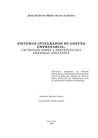 JOSÉ MARCOS MERCURI DE ALMEIDA
Dissertação apresentada ao Mestrado
Profissional em Administração da Universidade
Federal da Bahia para obtenção do Título de
Mestre Profissional em Administração. Área
de concentração: Sistemas de Informação.
Orientador: Robinson Tenório
Co-orientador: Cláudio Amorim
SALVADOR
2006
 