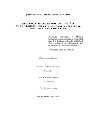 JOSÉ MARCOS MERCURI DE ALMEIDA
Dissertação apresentada ao Mestrado
Profissional em Administração da Universidade
Federal da Bahia para obtenção do Título de
Mestre Profissional em Administração. Área
de concentração: Sistemas de Informação.
Aprovado em 28 de julho de 2006.
Componentes da Banca
Professor Dr. Robinson Tenório
Orientador
Prof. Dr. Cláudio Amorim
Co-Orientador
Prof. Dr. Marcos Lima
Prof. Dr. Jader C. Souza Silva
 