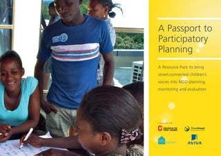 A Passport to
Participatory
Planning
A Resource Pack to bring
street-connected children’s
voices into NGO planning,
monitoring and evaluation
In association with
 