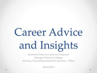 Career Advice
and Insights
Sharriette Finley and Jeanna Chapman
Georgia Perimeter College
Advising, Counseling & Retention Services – Online
Spring 2014
 