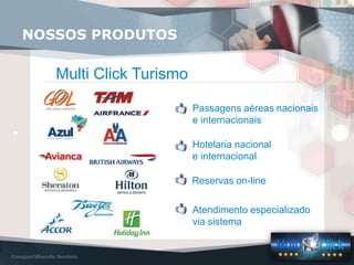 Multi Click Turismo
Passagens aéreas nacionais
e internacionais
Hotelaria nacional
e internacional
Reservas on-line
Atendimento especializado
via sistema
NOSSOS PRODUTOS
 