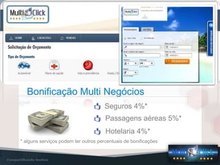 NOSSOS PRODUTOS
Seguros 4%*
Bonificação Multi Negócios
Passagens aéreas 5%*
Hotelaria 4%*
* alguns serviços podem ter outros percentuais de bonificações
 