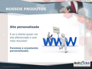NOSSOS PRODUTOS
Site personalizado
E se o cliente quiser um
site diferenciado e com
mais recursos?
Faremos o orçamento
personalizado.
 