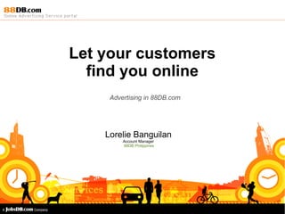 Let your customers find you online Advertising in 88DB.com Lorelie Banguilan Account Manager 88DB Philippines 