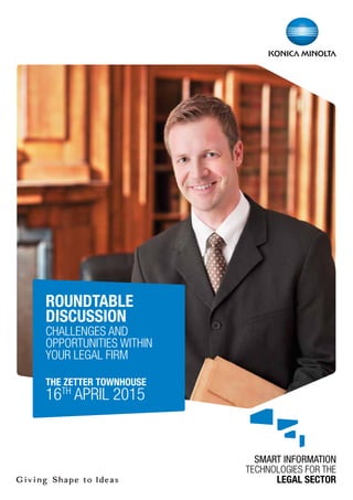 SMART INFORMATION
TECHNOLOGIES FOR THE
LEGAL SECTOR
ROUNDTABLE
DISCUSSION
CHALLENGES AND
OPPORTUNITIES WITHIN
YOUR LEGAL FIRM
THE ZETTER TOWNHOUSE
16TH
APRIL 2015
 