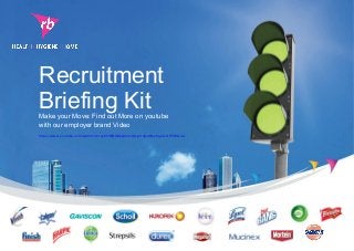Recruitment
Briefing Kit
https://www.youtube.com/watch?v=roy0fJQBUKk&list=UUjoVqGnRps5g2X-SP5HrGnA
Make your Move: Find out More on youtube
with our employer brand Video
 