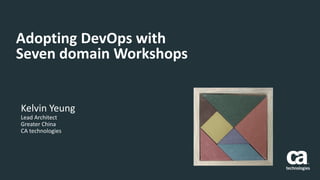 Adopting DevOps with
Seven domain Workshops
Kelvin Yeung
Lead Architect
Greater China
CA technologies
 