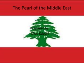 The Pearl of the Middle East
Prepared by
Moe Kdouh
 