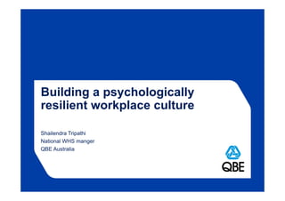Building a psychologically
resilient workplace cultureresilient workplace culture
Shailendra Tripathi
National WHS manger
QBE Australia
 