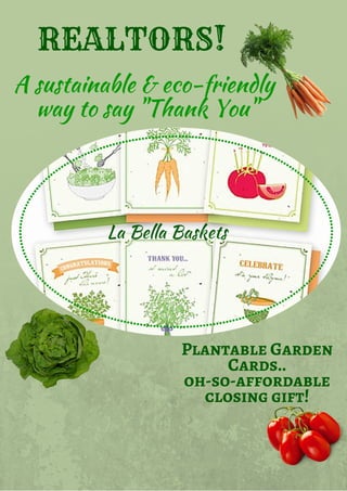 REALTORS!
A sustainable & eco-friendly
way to say "Thank You"
Plantable Garden
Cards..
oh-so-affordable
closing gift!
La Bella Baskets
 