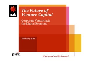 What would you like to grow?
whatwouldyouliketogrow.com.au
The Future of
Venture Capital
February 2016
Corporate Venturing&
the Digital Ecomony
 