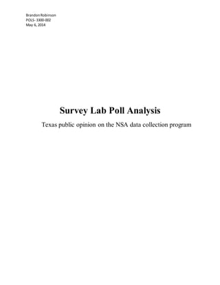 BrandonRobinson
POLS- 3300-002
May 6, 2014
Survey Lab Poll Analysis
Texas public opinion on the NSA data collection program
 