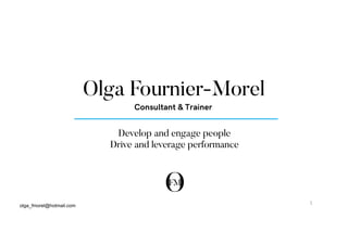 Develop and engage people
Drive and leverage performance
Olga Fournier-Morel
Consultant & Trainer
olga_fmorel@hotmail.com
1	
  
 