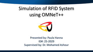 Simulation of RFID System
using OMNeT++
Presented by: Paula Hanna
ID#: 25-2029
Supervised by: Dr. Mohamed Ashour
 