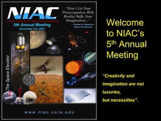 5th Annual MeetingNovember 5-6, 2003Welcome to NIAC’s 5thAnnual Meeting“Creativity and imagination are not luxuries, but necessities”.  
