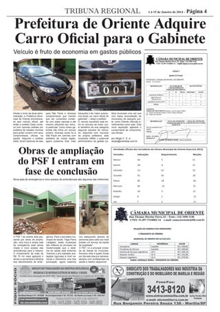 TRIBUNA REGIONAL

1 à 15 de Janeiro de 2014 -

Página 4

Prefeitura de Oriente Adquire
Carro Oﬁcial para o Gabinete
Veículo é fruto de economia em gastos públicos

Desde o início da atual administração, a Prefeitura Municipal de Oriente encontravase sem veículo oﬁcial, até
então o prefeito Dado contava com caronas cedidas por
prefeitos de cidades vizinhas
para poder cumprir com seus
compromissos oﬁciais na
capital. Segundo o prefeito
Dado, foram dezenas de idas

para São Paulo e diversos
compromissos que tiveram
que ser cumpridos contando com estas caronas e até
mesmo utilizando seu veículo particular “como nosso gabinete não tinha um veículo
próprio, diversas vezes fui à
São Paulo em caronas com
prefeitos de nossa região,
agora podemos ﬁcar mais

tranquilos e ter maior autonomia tendo um carro oﬁcial do
gabinete” – disse o prefeito.
O veículo escolhido está entre os veículos de maior custo benefício de sua categoria
segundo estudos de mercado, adquirido com recursos
da própria prefeitura, esta
conquista reﬂete o potencial
administrativo da gestão pú-

Obras de ampliação
do PSF I entram em
fase de conclusão

blica municipal uma vez que
com baixa arrecadação de
municípios de pequeno porte, como Oriente, diﬁculta investimentos como este. Esta
nova aquisição agilizará o
cumprimento de compromissos oﬁciais.
por Sérgio C. S. Jr.
sergio@orientesp.com.br

Atividades Oficiais dos Vereadores da Câmara Municipal de Oriente (Exercício 2013)

Nelson

30

5

15

Daniel

28

6

15

Edivaldo

14

10

25

Osvaldo

91

24

26

Edson

28

18

18

38

22

15

18

5

21

8

2

15

Jair

nos adequando através de
parcerias para cada vez mais
prestar um serviço de saúde
de qualidade”.
O PSF I é a principal Unidade de Saúde do município,
funciona vinte e quatro horas
por dia sete dias por semana,
sempre com proﬁssionais da
saúde e médico disponível.

Moções

Sérgio

gência. Para o secretário municipal de saúde, Tiago Parra
Labigalini, estas mudanças
são reﬂexos do processo de
modernização que o sistema de saúde está sofrendo
“tivemos o ano passado avaliações rigorosas à nível nacional e obtivemos uma boa
pontuação, agora estamos

Requerimento

Rodolfo

O PSF I de oriente está passando por obras de ampliação, uma nova e ampla sala
de emergência está sendo
criada e novo acesso das
ambulâncias para a mesma.
O investimento de mais de
R$ 70 mil reais agilizará o
tempo e aumentará a eﬁcácia
dos atendimentos de emer-

Indicações

Marcelo

Nova sala de emergência e novo acesso de ambulâncias são algumas das melhorias

Vereador

7

2

11

 