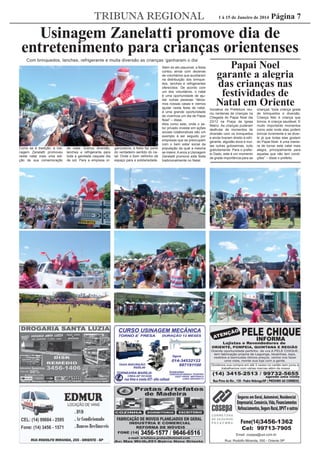 TRIBUNA REGIONAL

1 à 15 de Janeiro de 2014

Página 7

Usinagem Zanelatti promove dia de
entretenimento para crianças orientenses
Com brinquedos, lanches, refrigerante e muita diversão as crianças ‘ganharam o dia’

Como se é tradição, a Usinagem Zanelatti promoveu
neste natal mais uma edição de sua comemoração

de natal. Sobrou diversão,
lanches e refrigerante para
toda a garotada naquele dia
de sol. Para a empresa or-

ganizadora, a festa faz parte
do verdadeiro sentido do natal: Onde o bom velhinho dá
espaço para a solidariedade.

Além do ato plausível, a festa
contou ainda com dezenas
de voluntários que auxiliaram
na distribuição dos brinquedos, lanches e refrigerantes
oferecidos. De acordo com
um dos voluntários, o natal
é uma oportunidade de ajudar outras pessoas “deixamos nossas casas e viemos
ajudar nesta festa de natal,
é uma grande oportunidade
de vivermos um dia de Papai
Noel” – disse.
Atos como este, onde o setor privado investe em ações
sociais colaborativas são um
exemplo à ser seguido por
empresas que se preocupam
com o bem estar social da
população da qual a mesma
se insere. A anos a Usinagem
Zanelatti promove este festa
tradicionalmente no Natal.

Papai Noel
garante a alegria
das crianças nas
festividades de
Natal em Oriente

Iniciativa da Prefeitura reuniu centenas de crianças na
Chegada do Papai Noel dia
23/12 na Praça da Igreja
Matriz. As crianças puderam
desfrutar de momentos de
diversão com os brinquedos
e ainda tiveram direito à refrigerante, algodão doce e muitas outras guloseimas, tudo
gratuitamente. Para o prefeito Dado, este é um momento
de grade importância para as

crianças “toda criança gosta
de brinquedos e diversão.
Criança feliz é criança que
brinca, é criança saudável. É
muito importante momentos
como este onde elas podem
brincar livremente e se divertir já que todas elas gostam
do Papai Noel, é uma maneira de tornar este natal mais
alegre, principalmente para
aquelas que não tem condições” – disse o prefeito.

 