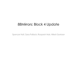 88Mirrors: Block 4 Update

Spencer Holt, Sara Pollack, Roopesh Nair, Nilesh Savkoor
 