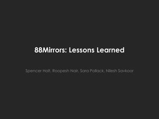 88Mirrors: Lessons Learned

Spencer Holt, Roopesh Nair, Sara Pollack, Nilesh Savkoor
 