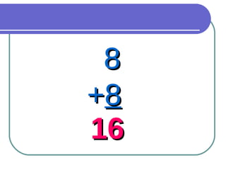 8 + 8 16 