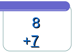 8 + 7 
