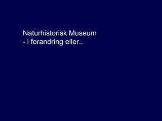 Naturhistorisk Museum
- i forandring eller..

 