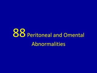 88Peritoneal and Omental
Abnormalities
 