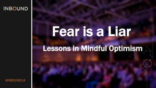 #INBOUND14 
Fear is a Liar 
Lessons in Mindful Optimism  