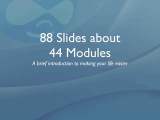 88 Slides about
    44 Modules
A brief introduction to making your life easier
 