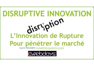 L’Innovation de Rupture
Pour pénétrer le marchéSamir ROUABHI (rouabhi@cloudestin.com)
DISRUPTIVE INNOVATION
 