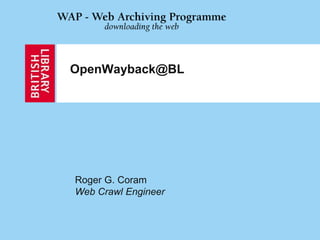OpenWayback@BL
Roger G. Coram
Web Crawl Engineer
 