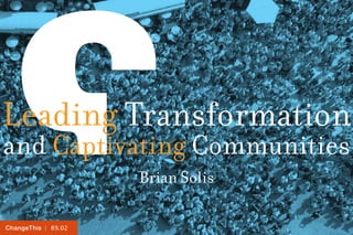 Leading Transformation
and Captivating Communities
                     Brian Solis

ChangeThis | 89.02
 