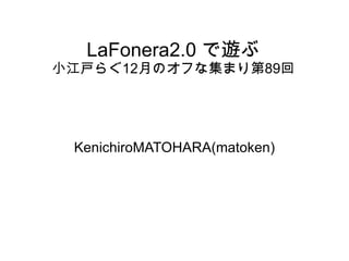 LaFonera2.0 で遊ぶ 小江戸らぐ 12 月のオフな集まり第 89 回 KenichiroMATOHARA(matoken) 