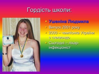 Гордість школи:
       Ушеніна Людмила
       Випуск 2001 року
       2000 – чемпіонка України
        з тхеквондо
       Сьогодні – лікар-
        інфекціоніст
 