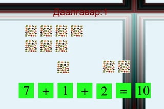 Даалгавар:1




7 + 1 + 2 = 10
 