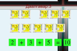 Даалгавар:3




2 + 3 + 5        = 10
 