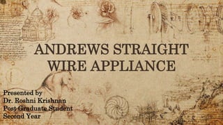 ANDREWS STRAIGHT
WIRE APPLIANCE
Presented by
Dr. Roshni Krishnan
Post Graduate Student
Second Year
 