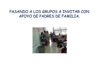 PASANDO A LOS GRUPOS A INVITAR CON
    APOYO DE PADRES DE FAMILIA.
 