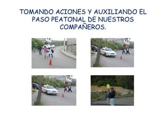TOMANDO ACIONES Y AUXILIANDO EL
   PASO PEATONAL DE NUESTROS
          COMPAÑEROS.
 